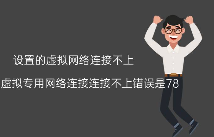 设置的虚拟网络连接不上 为什么虚拟专用网络连接连接不上错误是78？